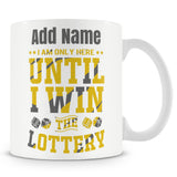 Novelty Work Gift For Lottery Players - I Am Only Here Until I Win The Lottery - Personalised Mug