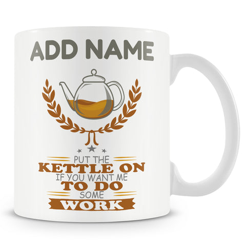 Funny Work Mug - Put The Kettle On If You Want Me To Work