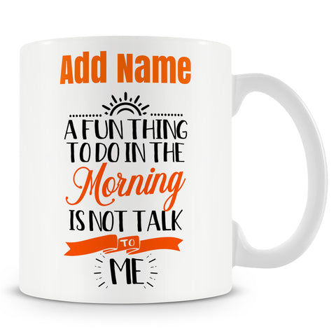 Funny Mug - A Fun Thing To Do In The Morning Is Not Talk To Me -  Personalised Mug