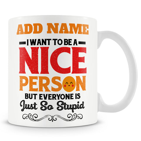 Funny Mug - I Want To Be A Nice Person, But Everyone Is Just So Stupid  -  Personalised Mug