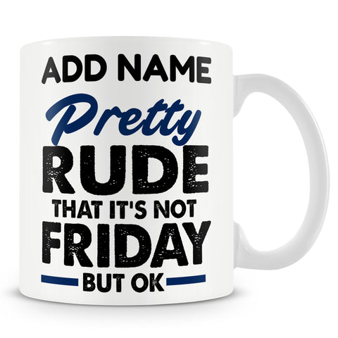 Funny Mug - Pretty Rude That It's Not Friday, But Ok  -  Personalised Mug