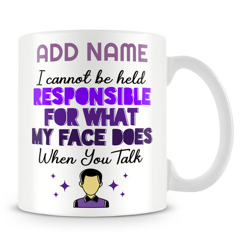 Sarcastic Mug Personalised Gift - I Cannot Be Held Responsible For What My Face Does When You Talk